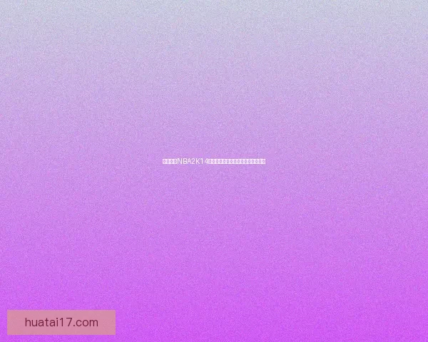 全面解析NBA2K14修改器使用技巧与常见问题解决方案